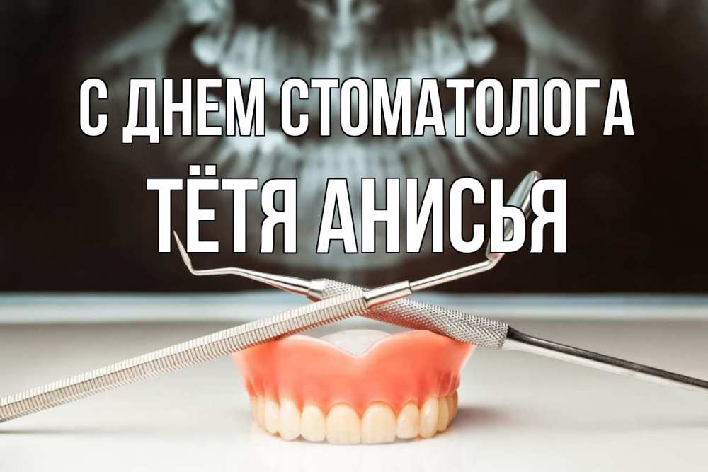 Открытка на каждый день с именем, Тётя-Анисья С днем стоматолога с днем стоматолога Прикольная открытка с пожеланием онлайн скачать бесплатно 
