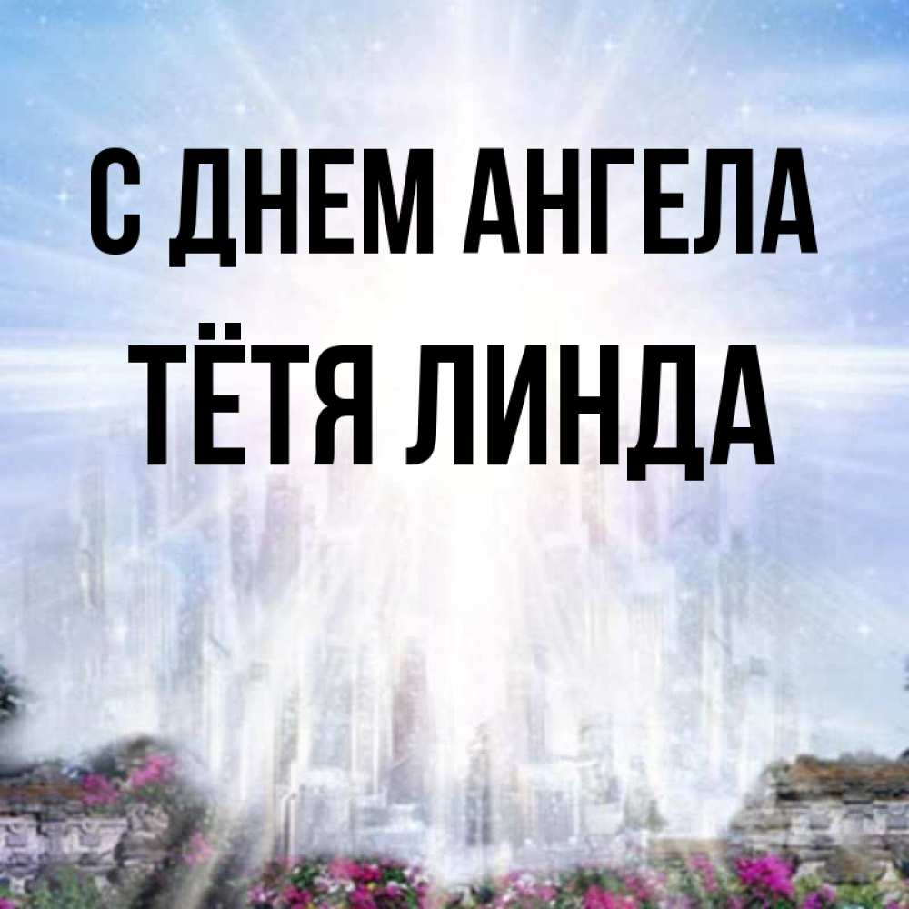 Открытка на каждый день с именем, Тётя-Линда С днем ангела небесный свет Прикольная открытка с пожеланием онлайн скачать бесплатно 