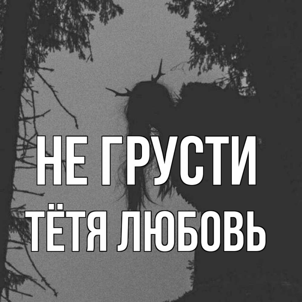 Открытка на каждый день с именем, Тётя-Любовь Не грусти чудище лесное Прикольная открытка с пожеланием онлайн скачать бесплатно 