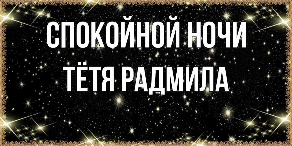 Открытка на каждый день с именем, Тётя-Радмила Спокойной ночи засыпаем под звездами Прикольная открытка с пожеланием онлайн скачать бесплатно 