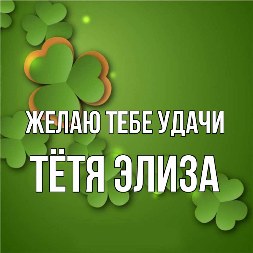 Открытка на каждый день с именем, Тётя-Элиза Желаю тебе удачи много трехлистных листочков клевера Прикольная открытка с пожеланием онлайн скачать бесплатно 