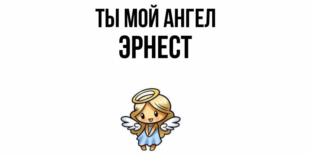 Открытка на каждый день с именем, Эрнест Ты мой ангел ангел Прикольная открытка с пожеланием онлайн скачать бесплатно 