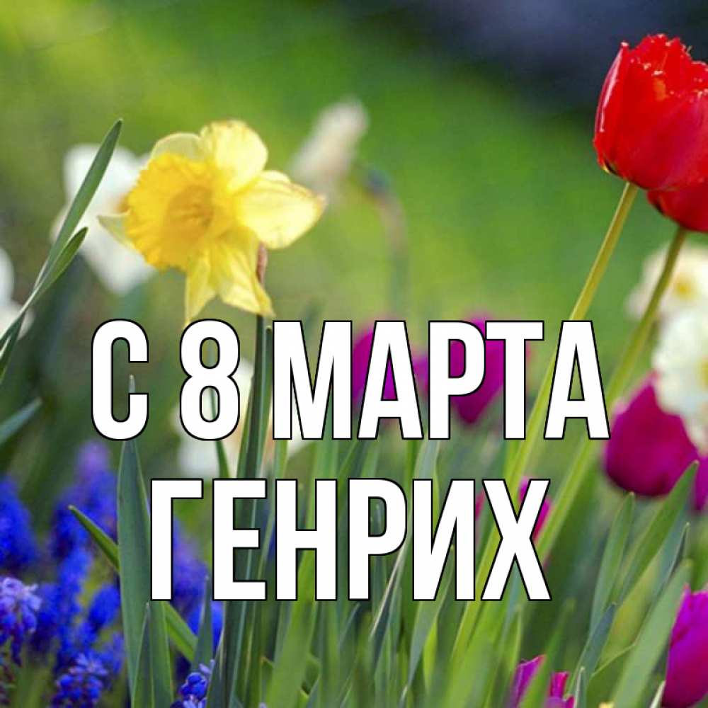 Открытка на каждый день с именем, Генрих С 8 МАРТА международный женский день 3 Прикольная открытка с пожеланием онлайн скачать бесплатно 