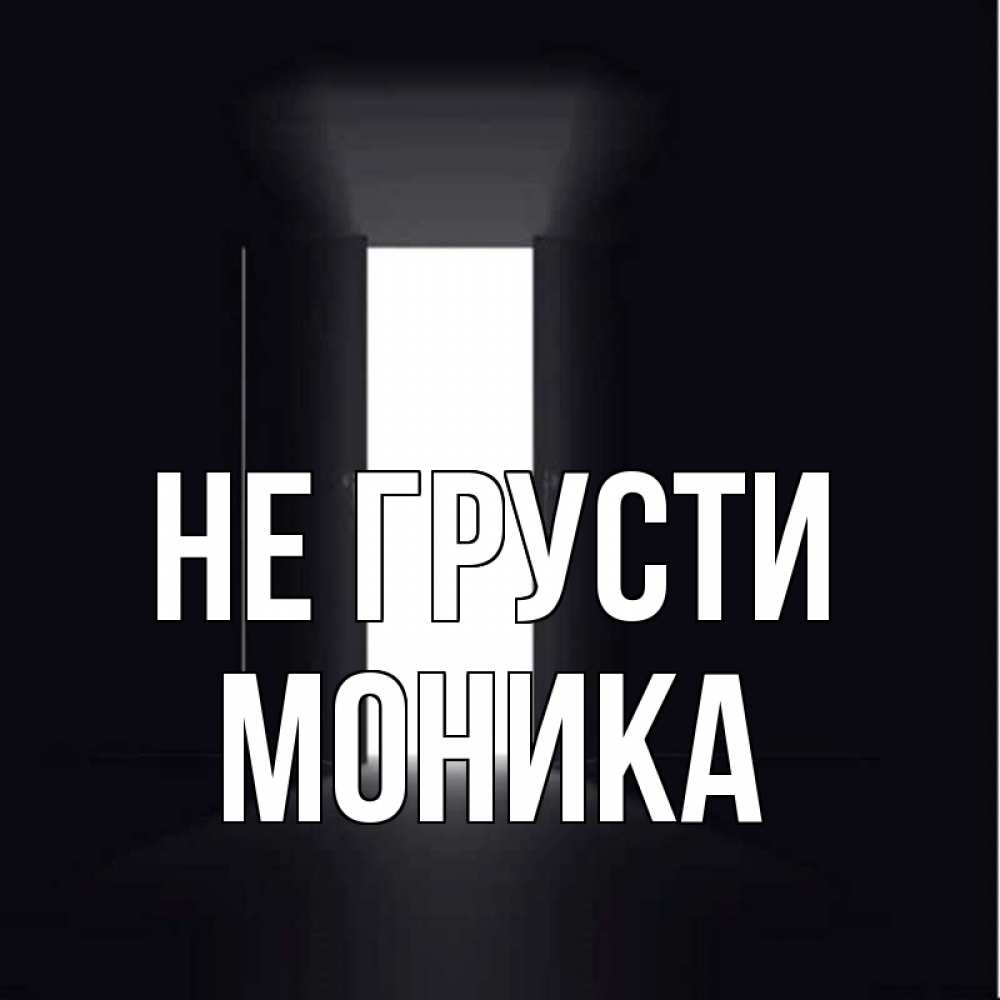 Открытка на каждый день с именем, Моника Не грусти открытая дверь Прикольная открытка с пожеланием онлайн скачать бесплатно 