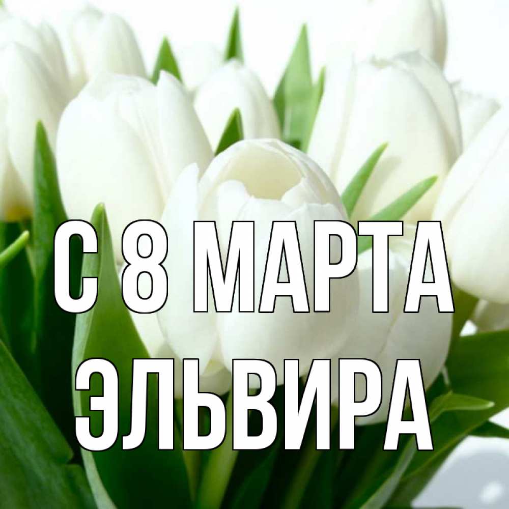 Открытка на каждый день с именем, Эльвира С 8 марта цветы Прикольная открытка с пожеланием онлайн скачать бесплатно 