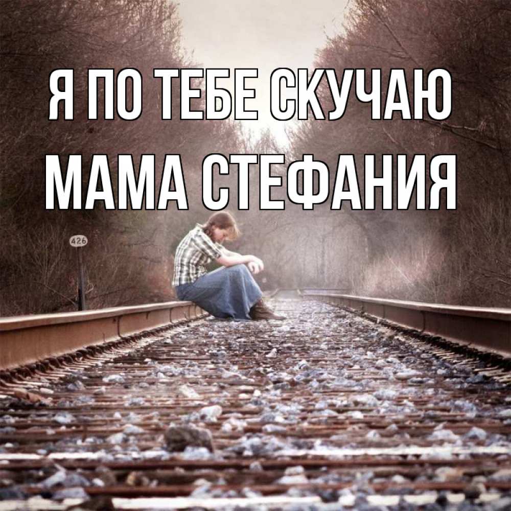 Открытка на каждый день с именем, Мама-Стефания Я по тебе скучаю скучаю Прикольная открытка с пожеланием онлайн скачать бесплатно 