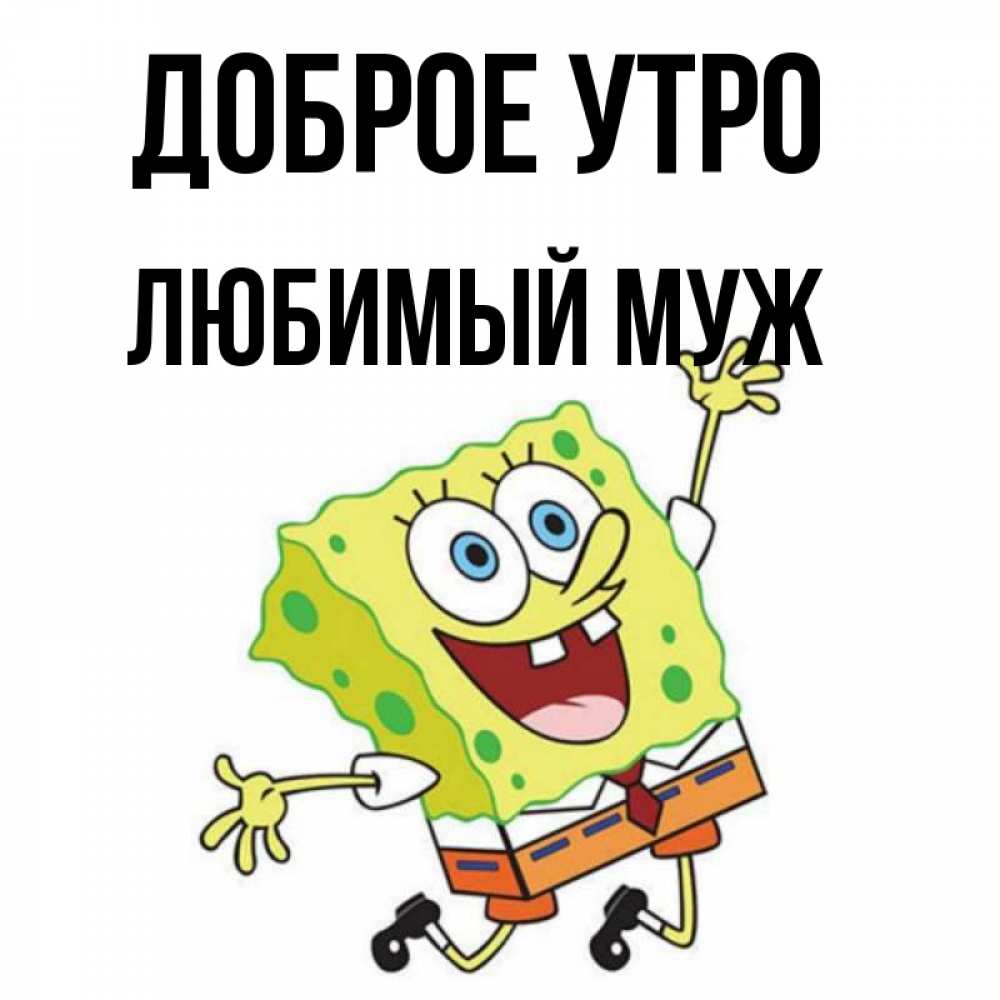 Открытка на каждый день с именем, Любимый-муж Доброе утро улыбающийся спанч Боб Прикольная открытка с пожеланием онлайн скачать бесплатно 