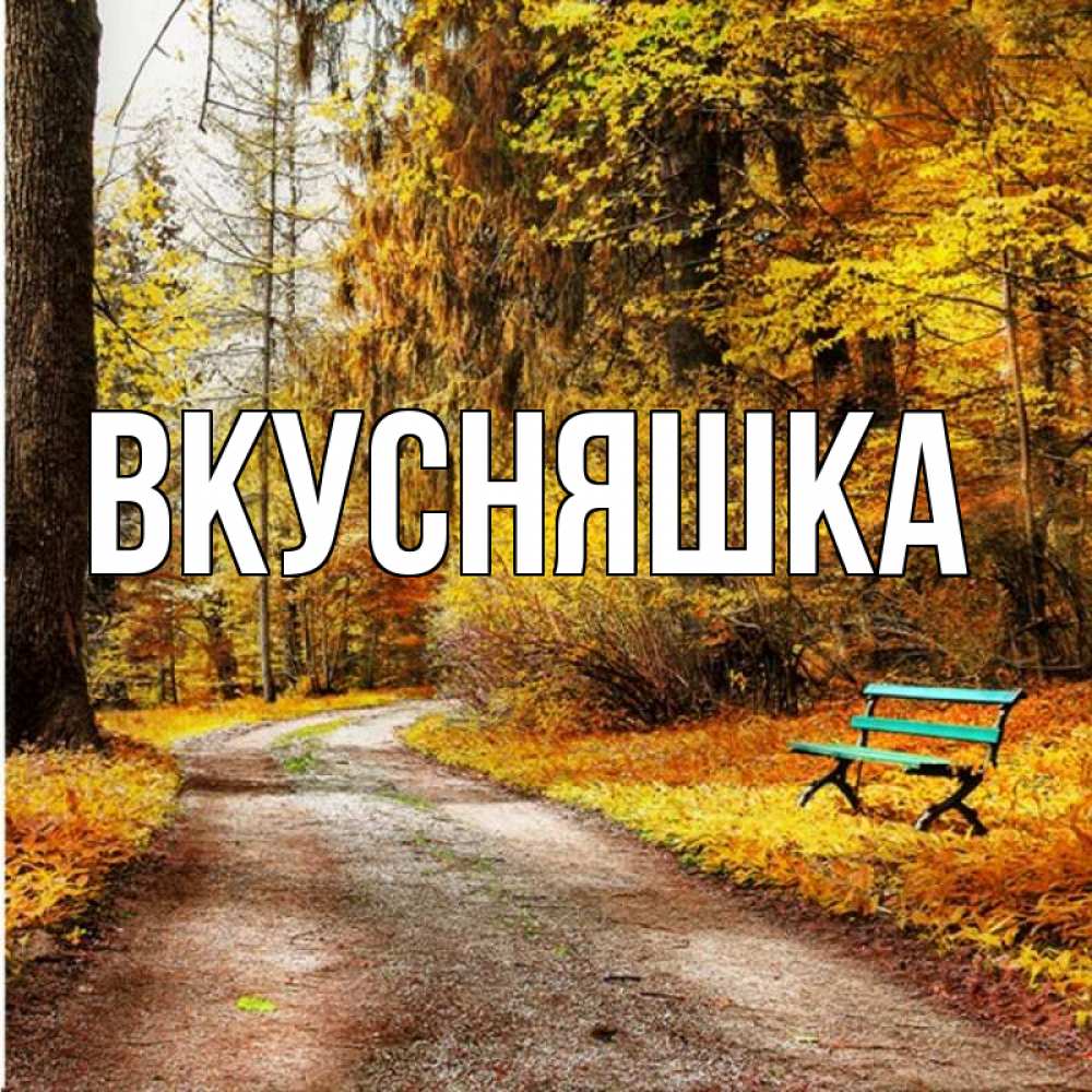 Открытка на каждый день с именем, Вкусняшка Главная зеленая лавочка и осенний лес Прикольная открытка с пожеланием онлайн скачать бесплатно 
