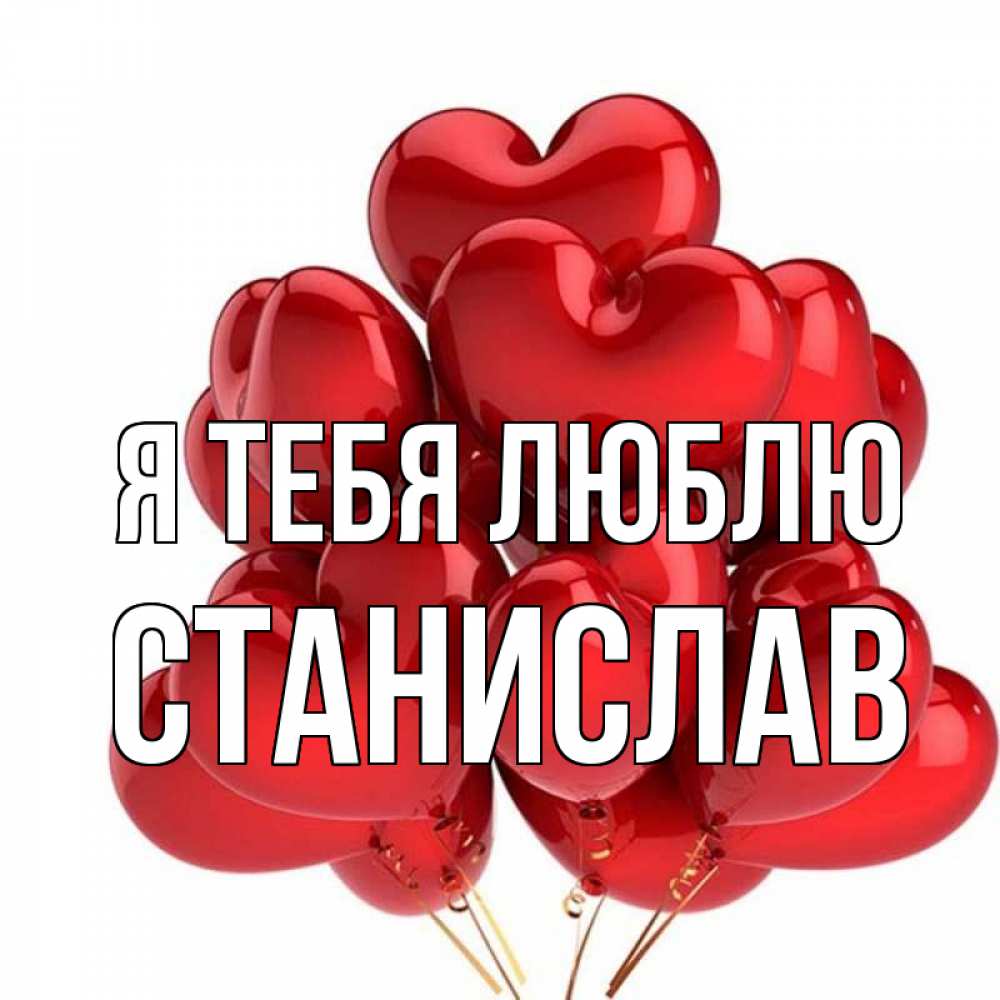 Открытка на каждый день с именем, Станислав Я тебя люблю бордовые шары Прикольная открытка с пожеланием онлайн скачать бесплатно 