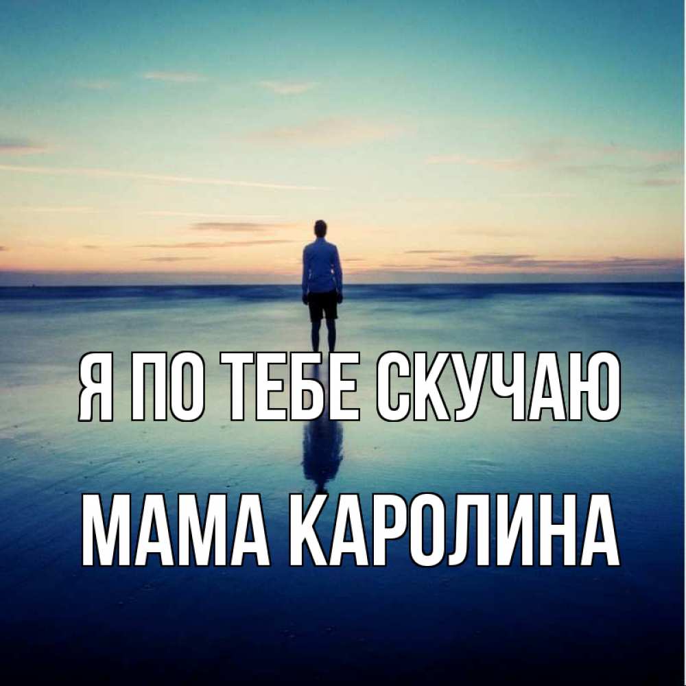 Открытка на каждый день с именем, Мама-Каролина Я по тебе скучаю зима Прикольная открытка с пожеланием онлайн скачать бесплатно 