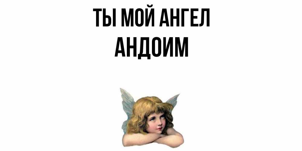 Открытка на каждый день с именем, Андоим Ты мой ангел ангел Прикольная открытка с пожеланием онлайн скачать бесплатно 
