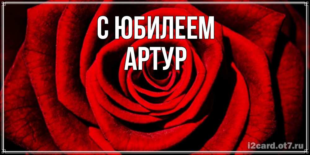 Открытка на каждый день с именем, Артур С юбилеем алая роза Прикольная открытка с пожеланием онлайн скачать бесплатно 