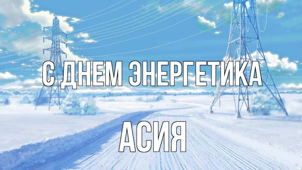 Открытка на каждый день с именем, Асия С днем энергетика Лэп зима снег Прикольная открытка с пожеланием онлайн скачать бесплатно 