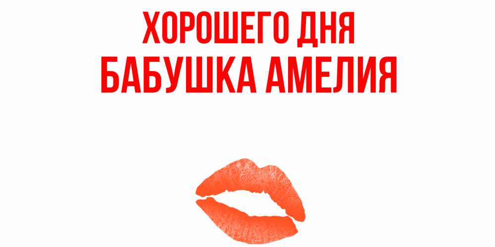 Открытка на каждый день с именем, Бабушка-Амелия Хорошего дня удачного дня с поцелуем Прикольная открытка с пожеланием онлайн скачать бесплатно 