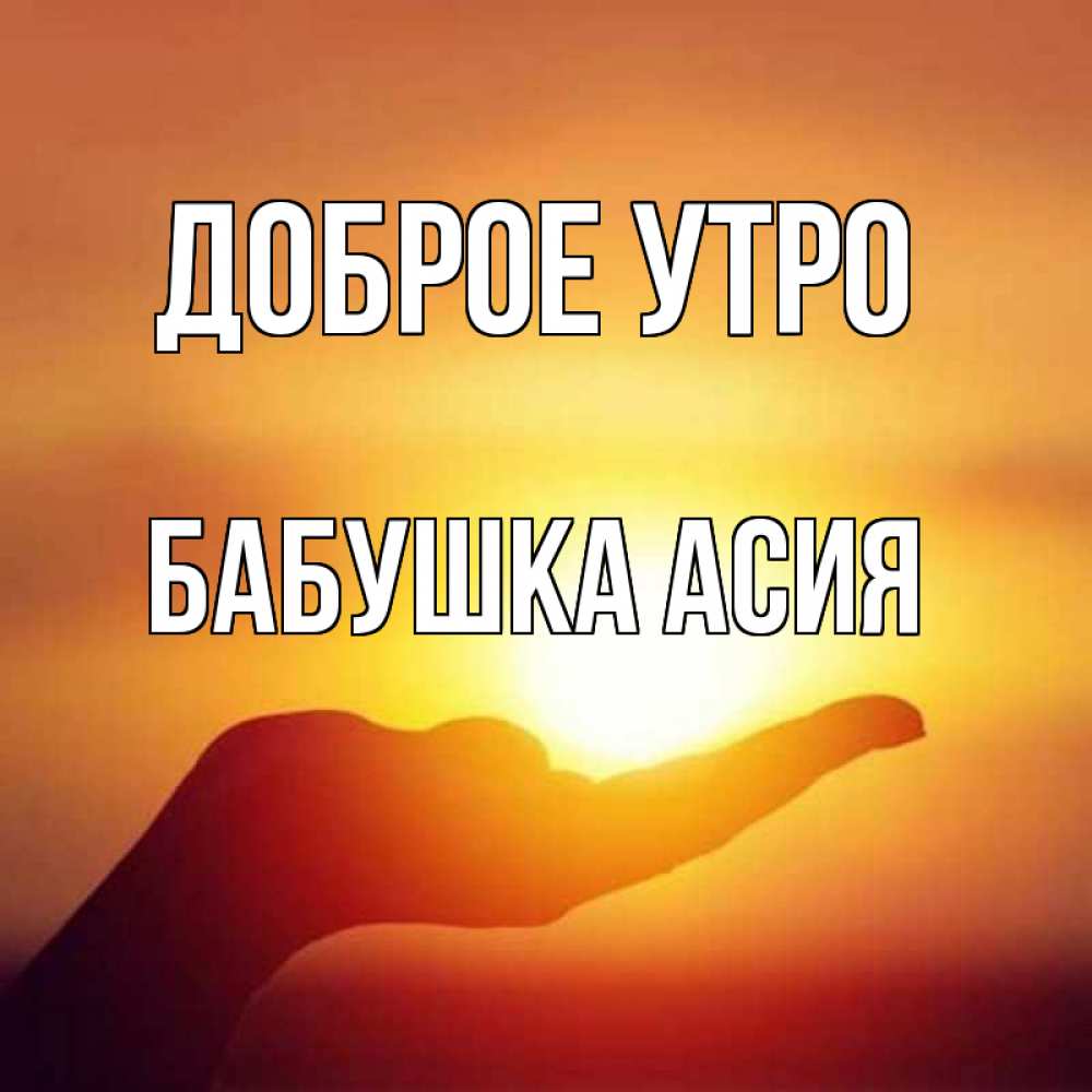 Открытка на каждый день с именем, Бабушка-Асия Доброе утро ладошка и закат Прикольная открытка с пожеланием онлайн скачать бесплатно 