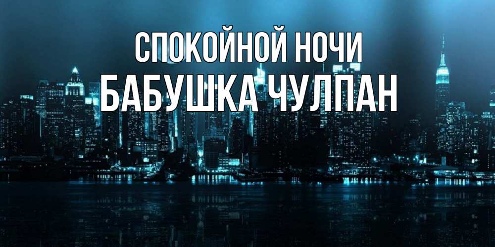Открытка на каждый день с именем, Бабушка-Чулпан Спокойной ночи городской пейзаж Прикольная открытка с пожеланием онлайн скачать бесплатно 