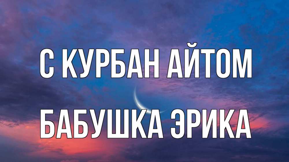Открытка на каждый день с именем, Бабушка-Эрика С курбан айтом месяц 1 Прикольная открытка с пожеланием онлайн скачать бесплатно 