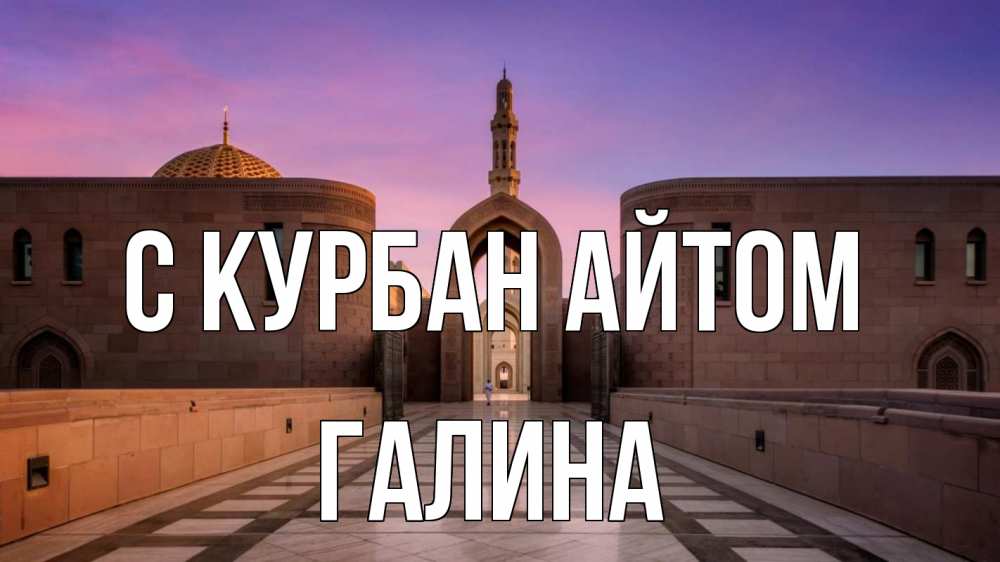 Открытка на каждый день с именем, Галина С курбан айтом мечеть Прикольная открытка с пожеланием онлайн скачать бесплатно 