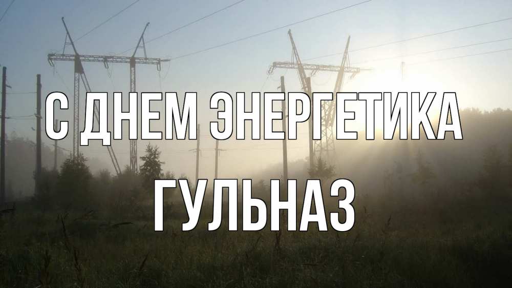 Открытка на каждый день с именем, Гульназ С днем энергетика ЛЭП Прикольная открытка с пожеланием онлайн скачать бесплатно 