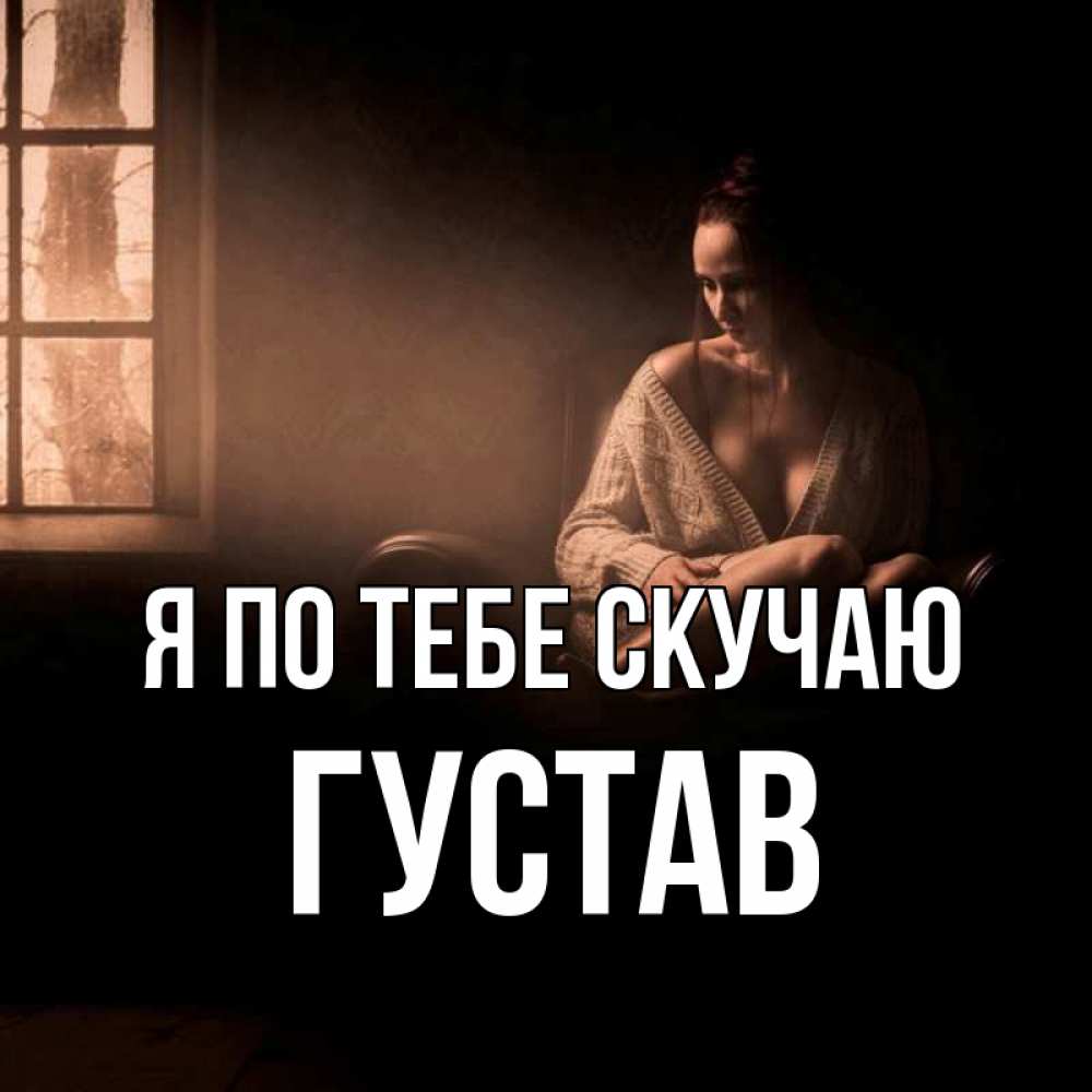Открытка на каждый день с именем, Густав Я по тебе скучаю приходи в гости ко мне Прикольная открытка с пожеланием онлайн скачать бесплатно 