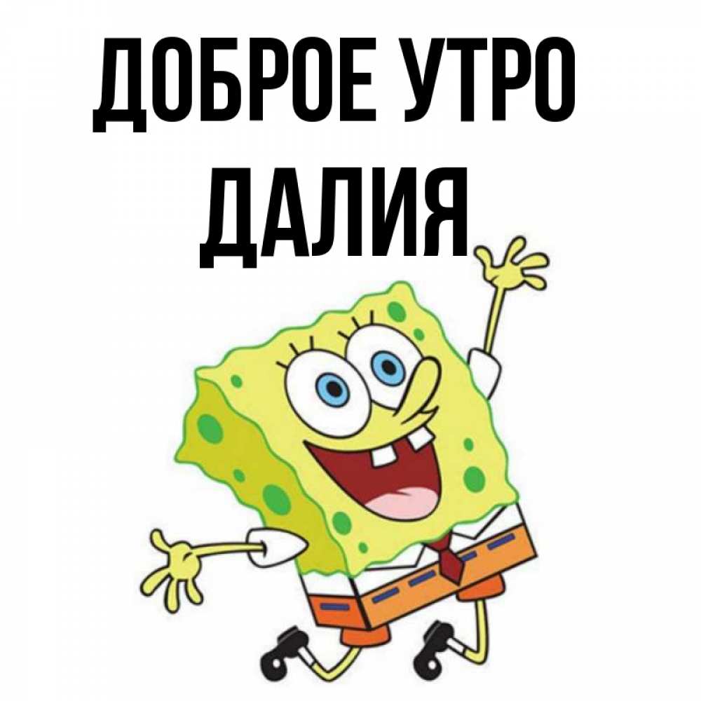 Открытка на каждый день с именем, Далия Доброе утро улыбающийся спанч Боб Прикольная открытка с пожеланием онлайн скачать бесплатно 