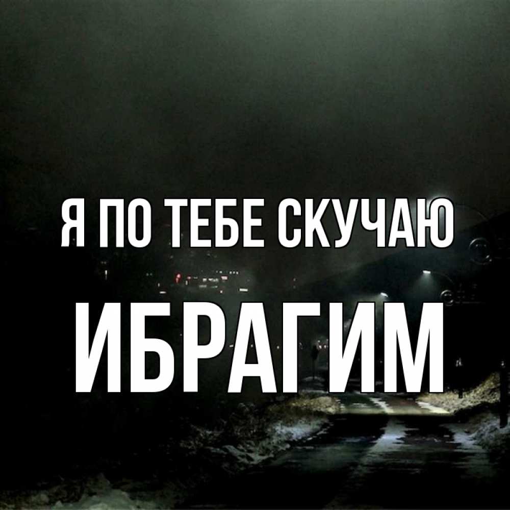 Открытка на каждый день с именем, Ибрагим Я по тебе скучаю окраина города Прикольная открытка с пожеланием онлайн скачать бесплатно 