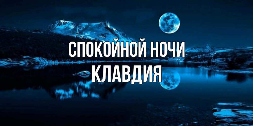 Открытка на каждый день с именем, Клавдия Спокойной ночи луна, озеро, горы Прикольная открытка с пожеланием онлайн скачать бесплатно 