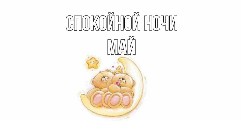 Открытка на каждый день с именем, Май Спокойной ночи мишки, месяц Прикольная открытка с пожеланием онлайн скачать бесплатно 