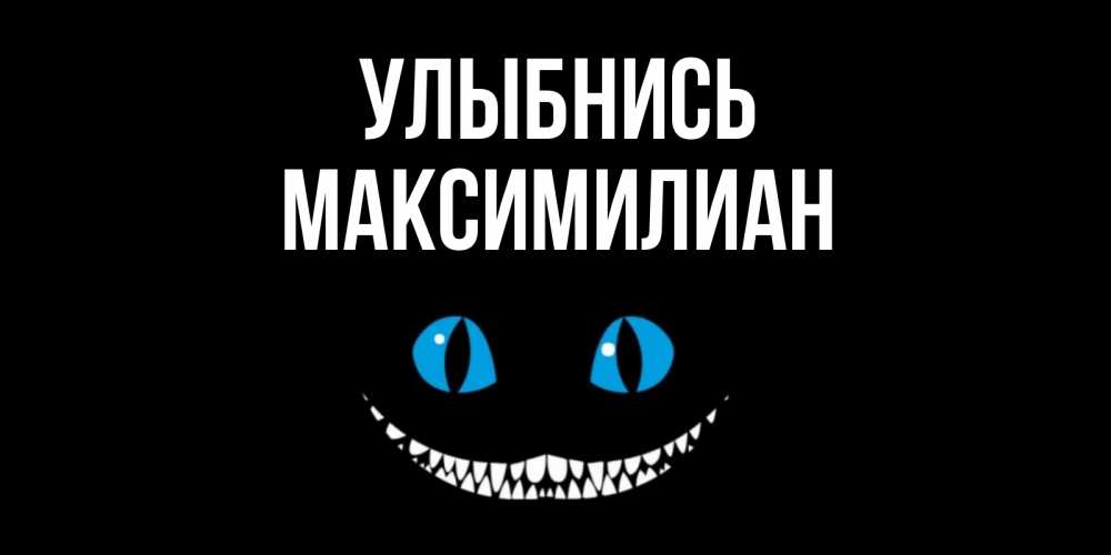 Открытка на каждый день с именем, Максимилиан Улыбнись кот улыбается Прикольная открытка с пожеланием онлайн скачать бесплатно 
