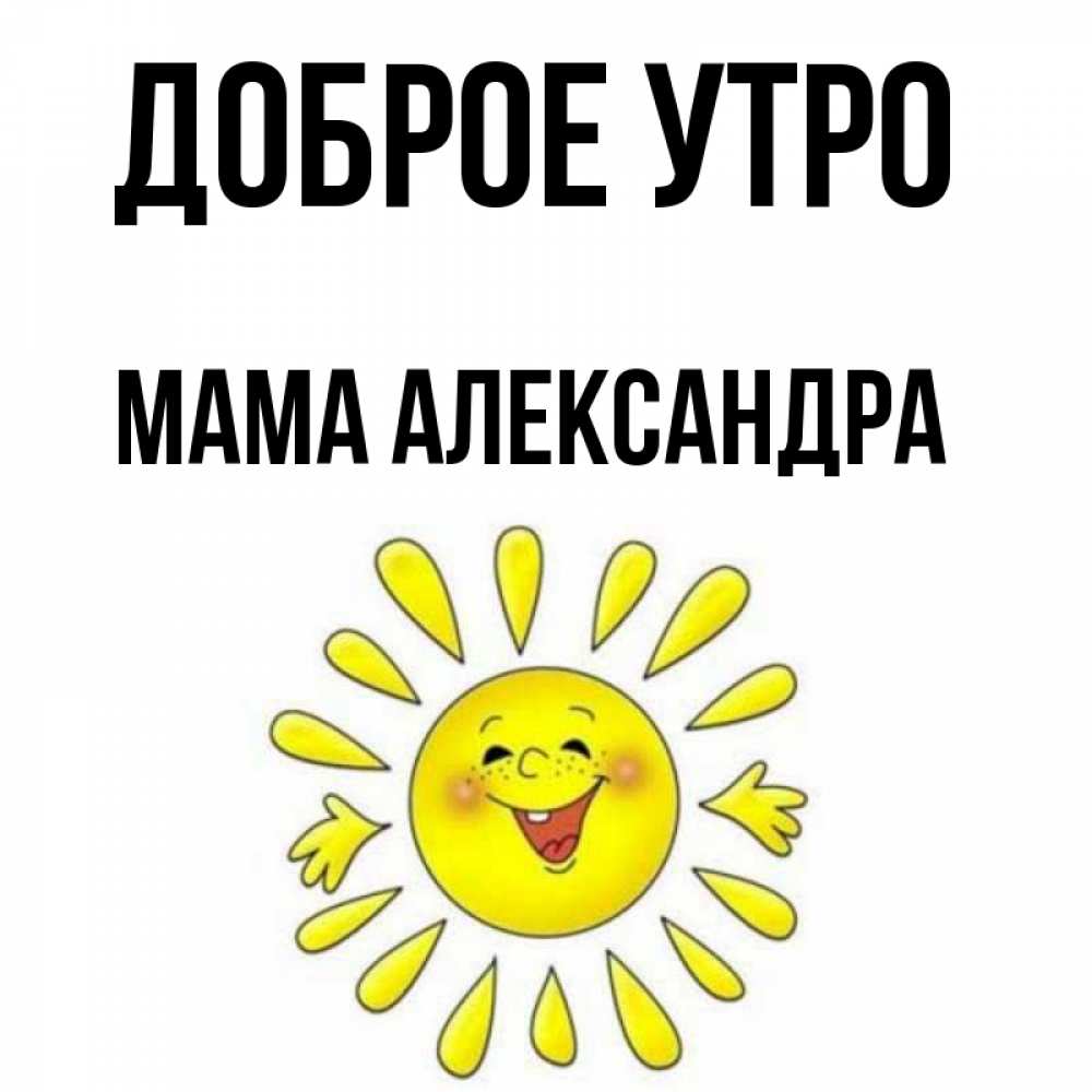 Открытка на каждый день с именем, Мама-Александра Доброе утро улыбка Прикольная открытка с пожеланием онлайн скачать бесплатно 