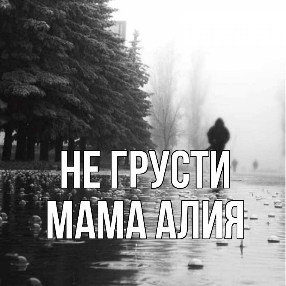 Открытка на каждый день с именем, Мама-Алия Не грусти улица под дождем Прикольная открытка с пожеланием онлайн скачать бесплатно 