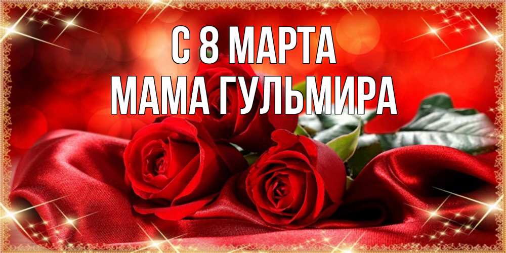 Открытка на каждый день с именем, Мама-Гульмира С 8 МАРТА открытка красного цвета с розами на 8 марта Прикольная открытка с пожеланием онлайн скачать бесплатно 