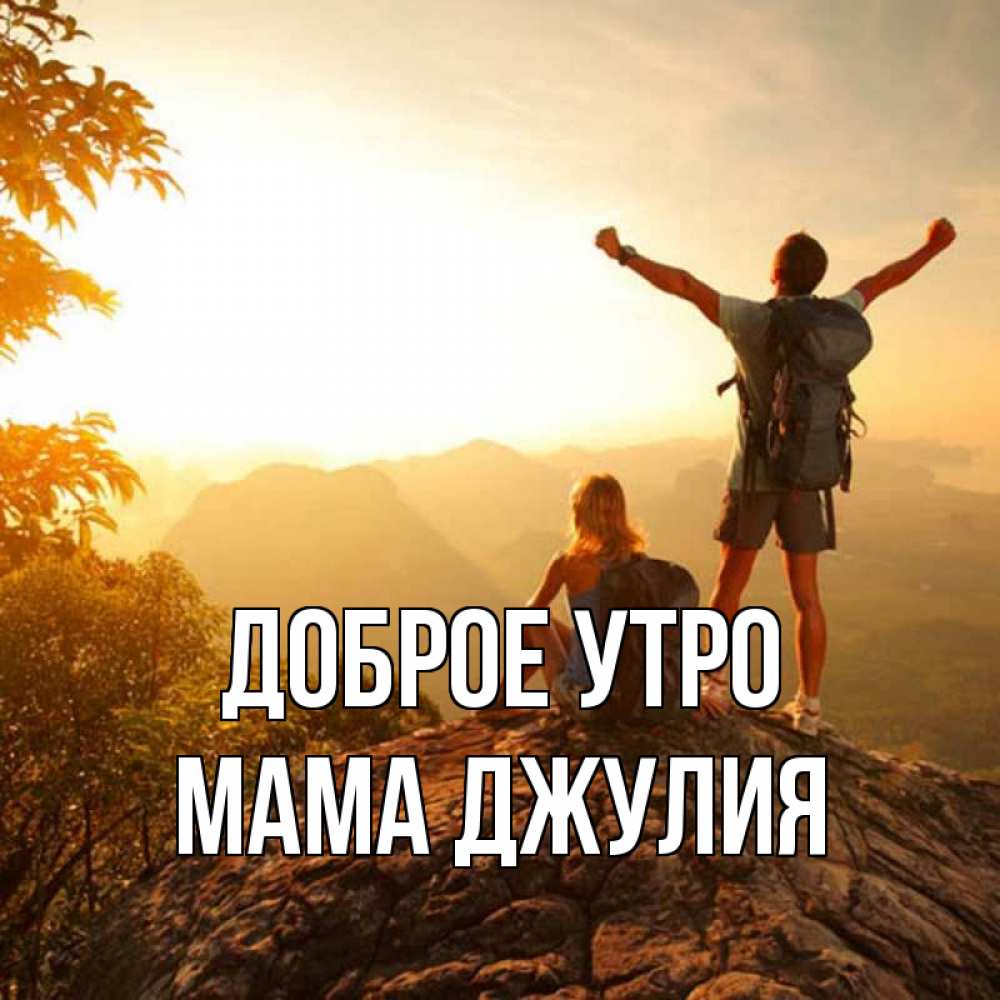 Открытка на каждый день с именем, Мама-Джулия Доброе утро утро в горах Прикольная открытка с пожеланием онлайн скачать бесплатно 