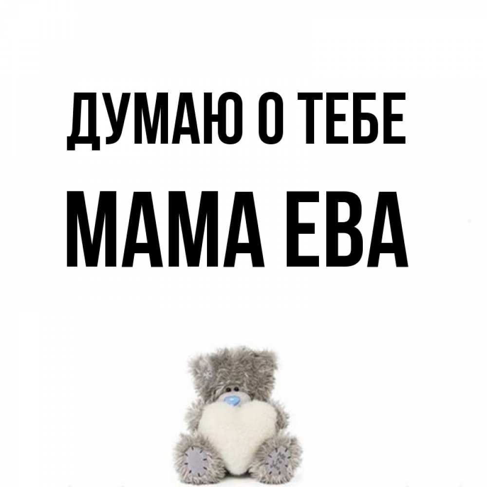 Открытка на каждый день с именем, Мама-Ева Думаю о тебе тедди с сердечком для любимой Прикольная открытка с пожеланием онлайн скачать бесплатно 