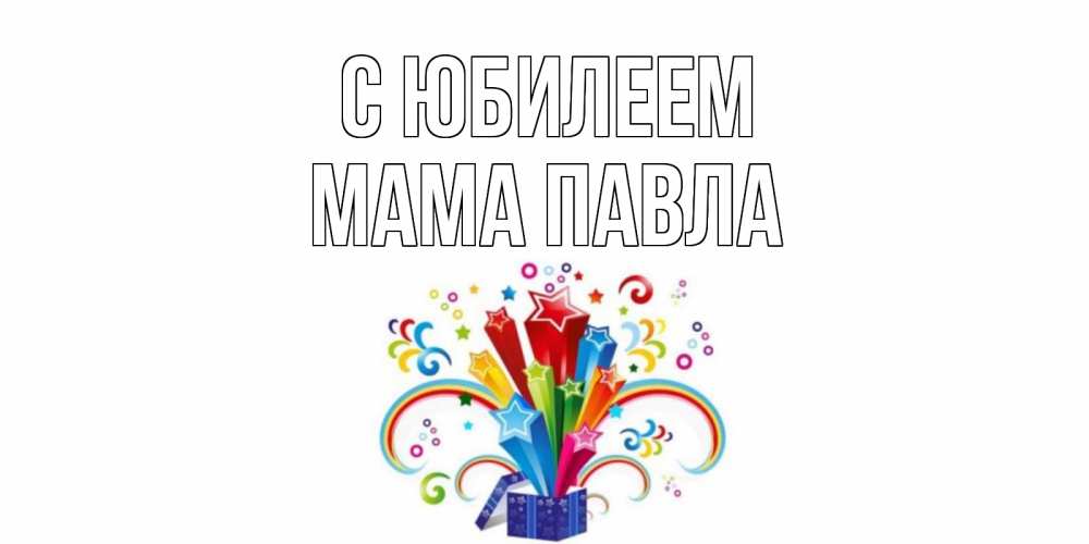Открытка на каждый день с именем, Мама-Павла С юбилеем Коробка,радуга,звезды Прикольная открытка с пожеланием онлайн скачать бесплатно 