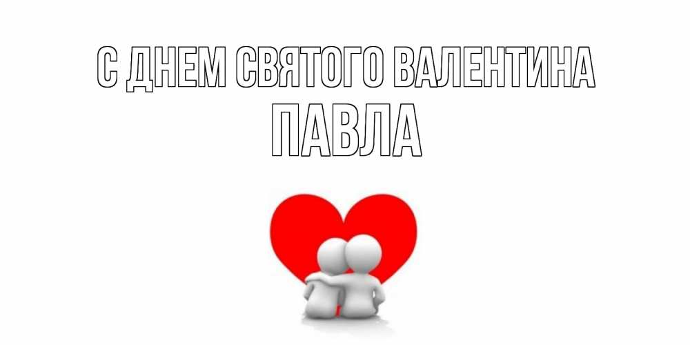 Открытка на каждый день с именем, Павла С днем Святого Валентина парень и девушка обнимаются на валентинке Прикольная открытка с пожеланием онлайн скачать бесплатно 