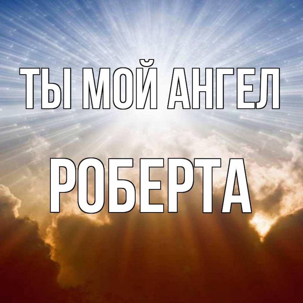 Открытка на каждый день с именем, Роберта Ты мой ангел ангельский свет на небе Прикольная открытка с пожеланием онлайн скачать бесплатно 