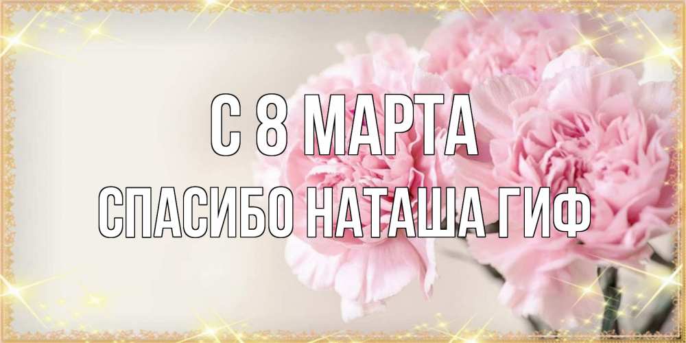 Открытка на каждый день с именем, СПАСИБО-НАТАША-ГИФ С 8 марта открытка с розовыми цветами в рамочке с подписью на 8 марта Прикольная открытка с пожеланием онлайн скачать бесплатно 