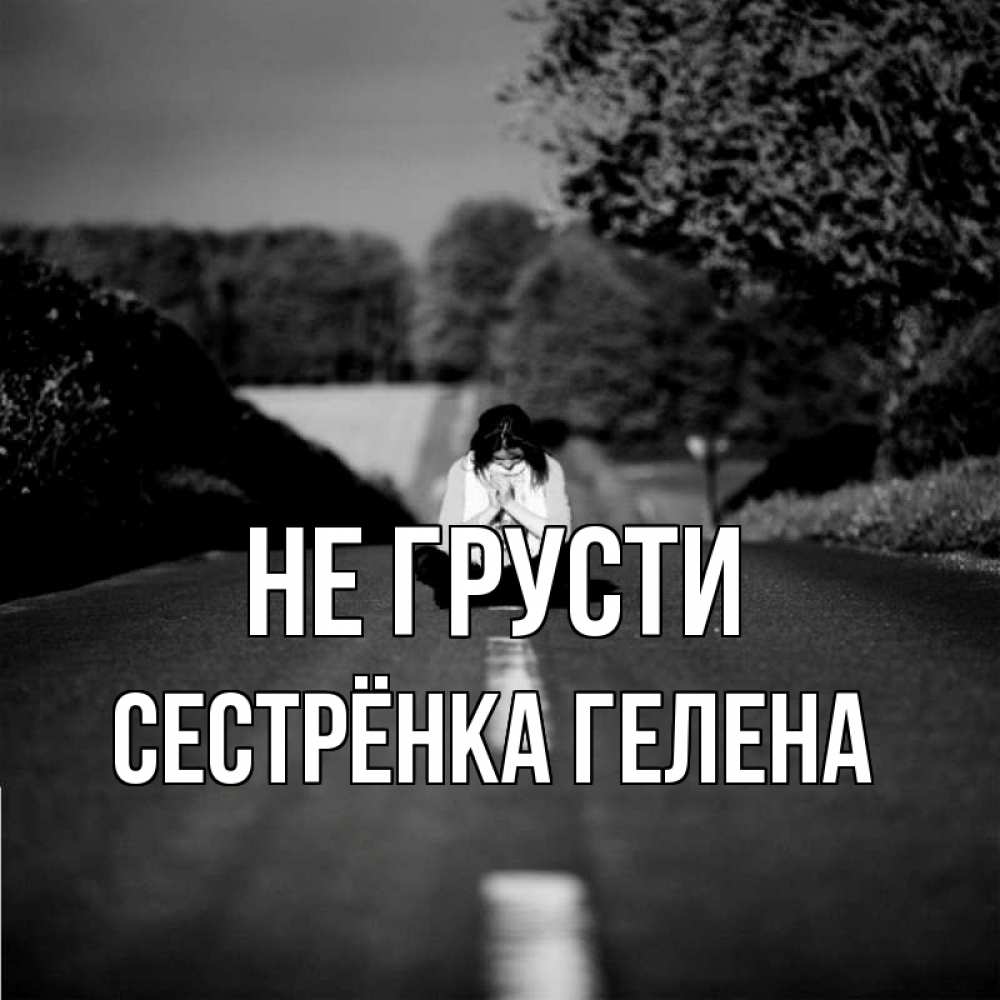 Открытка на каждый день с именем, Сестрёнка-Гелена Не грусти девушка сидит на асфальте Прикольная открытка с пожеланием онлайн скачать бесплатно 