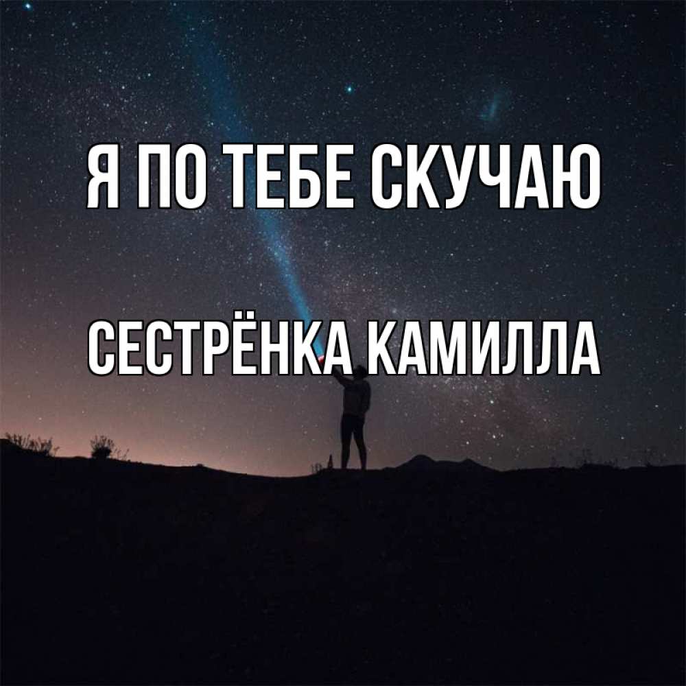 Открытка на каждый день с именем, Сестрёнка-Камилла Я по тебе скучаю звезды и луч света Прикольная открытка с пожеланием онлайн скачать бесплатно 