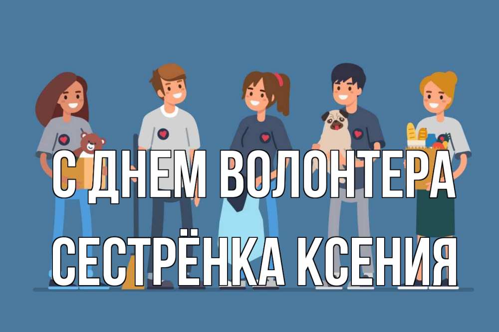 Открытка на каждый день с именем, Сестрёнка-Ксения С днем волонтера С днем волонтера Прикольная открытка с пожеланием онлайн скачать бесплатно 