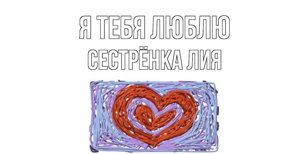 Открытка на каждый день с именем, Сестрёнка-Лия Я тебя люблю сердце Прикольная открытка с пожеланием онлайн скачать бесплатно 