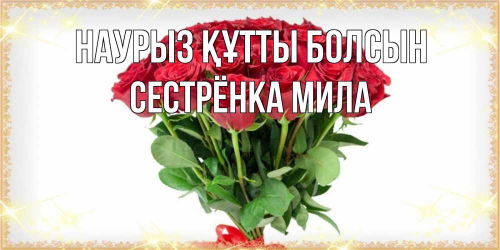 Открытка на каждый день с именем, Сестрёнка-Мила Наурыз құтты болсын самый огромный букет для милых дам Прикольная открытка с пожеланием онлайн скачать бесплатно 
