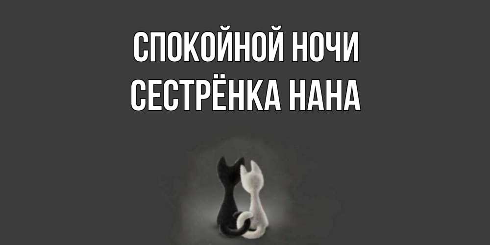 Открытка на каждый день с именем, Сестрёнка-Нана Спокойной ночи коты Прикольная открытка с пожеланием онлайн скачать бесплатно 