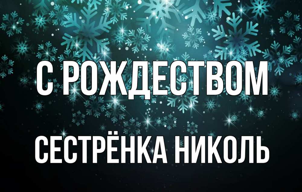 Открытка на каждый день с именем, Сестрёнка-Николь С рождеством Снежинки Прикольная открытка с пожеланием онлайн скачать бесплатно 