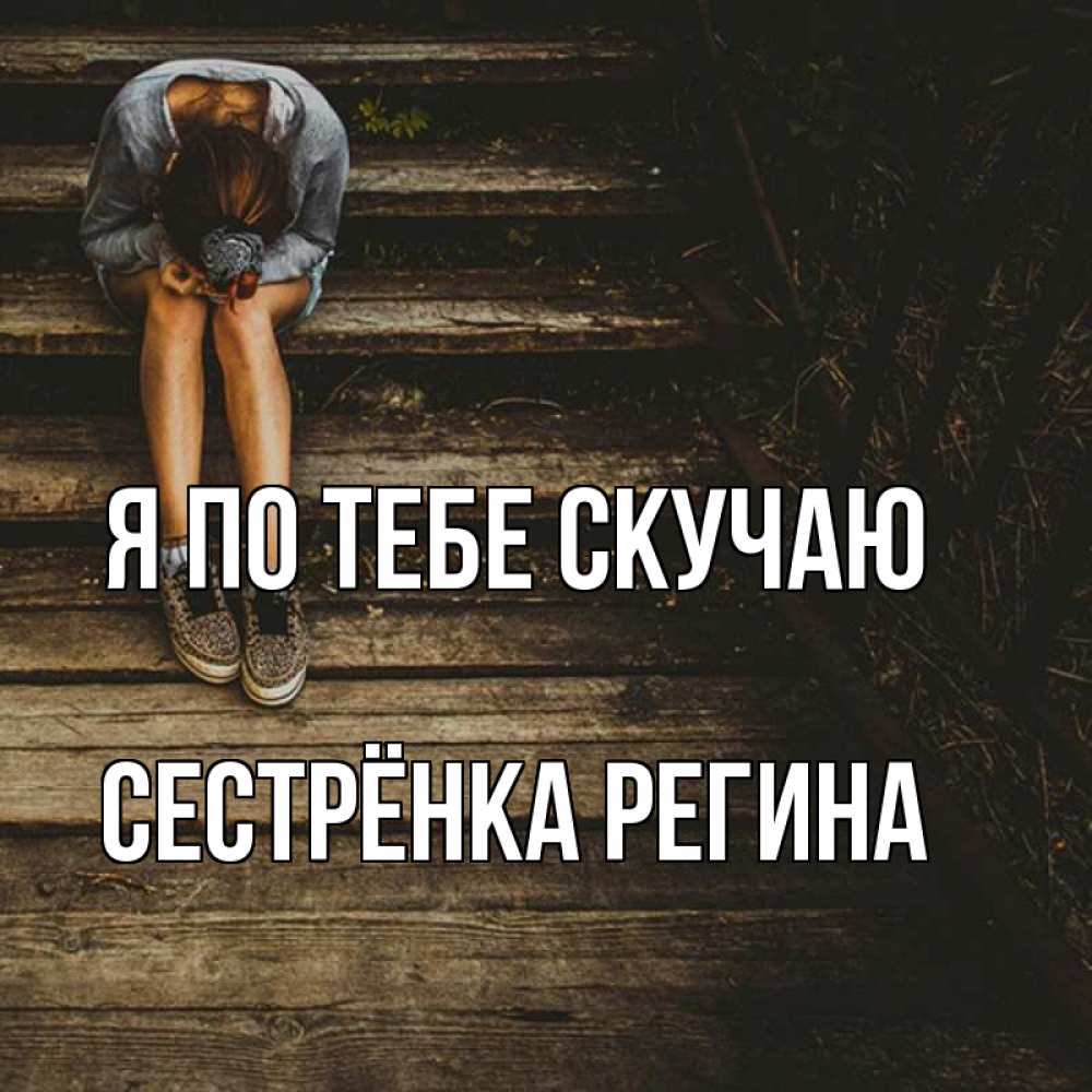 Открытка на каждый день с именем, Сестрёнка-Регина Я по тебе скучаю грущу Прикольная открытка с пожеланием онлайн скачать бесплатно 
