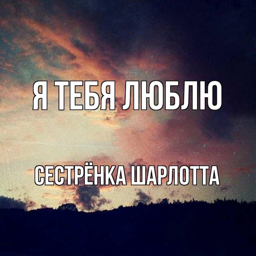 Открытка на каждый день с именем, Сестрёнка-Шарлотта Я тебя люблю закат Прикольная открытка с пожеланием онлайн скачать бесплатно 