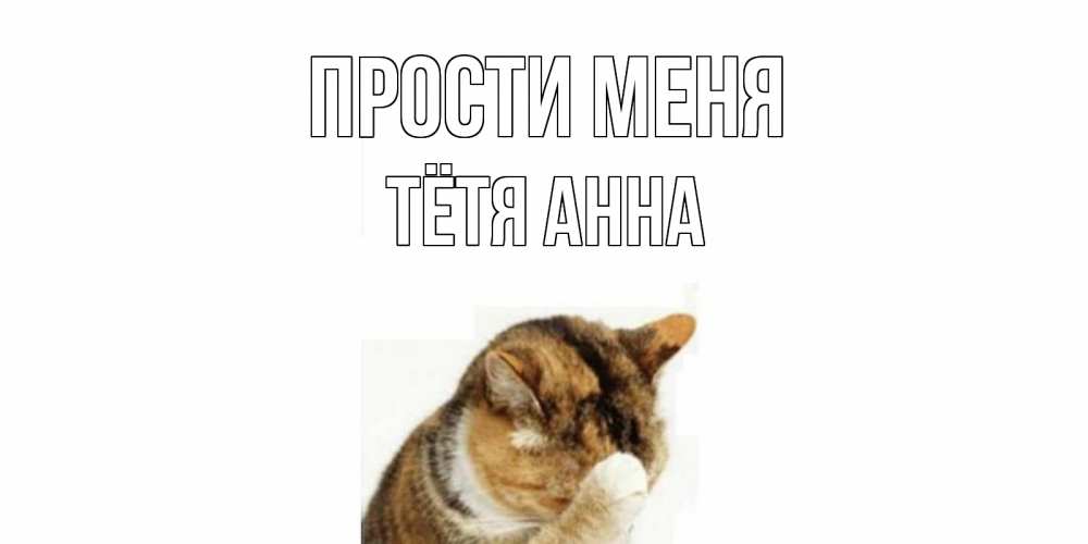 Открытка на каждый день с именем, Тётя-Анна Прости меня кот Прикольная открытка с пожеланием онлайн скачать бесплатно 