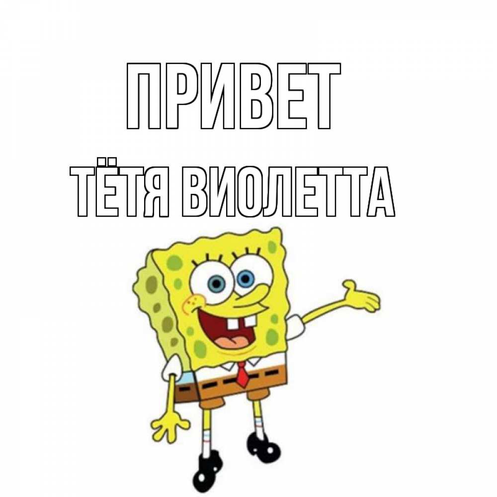 Открытка на каждый день с именем, Тётя-Виолетта Привет спанч Боб на позитиве Прикольная открытка с пожеланием онлайн скачать бесплатно 