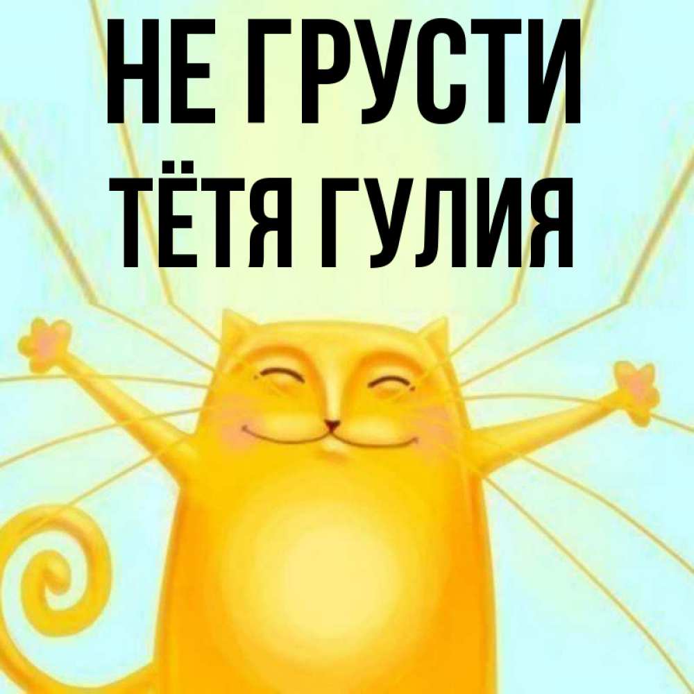 Открытка на каждый день с именем, Тётя-Гулия Не грусти обнимашки усатые Прикольная открытка с пожеланием онлайн скачать бесплатно 
